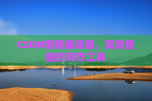 CSDN博客编译器,高效便捷的写作工具